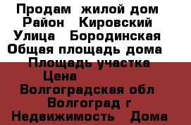 Продам  жилой дом › Район ­ Кировский › Улица ­ Бородинская › Общая площадь дома ­ 50 › Площадь участка ­ 4 › Цена ­ 1 680 000 - Волгоградская обл., Волгоград г. Недвижимость » Дома, коттеджи, дачи продажа   . Волгоградская обл.,Волгоград г.